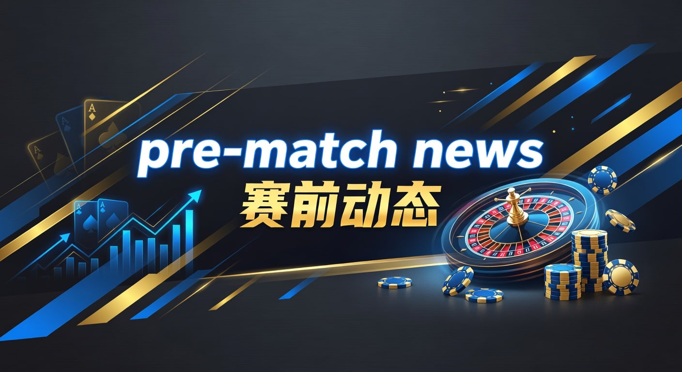 pre-match news 赛前动态：PM国际体育官网临场信息与阵容变化解读